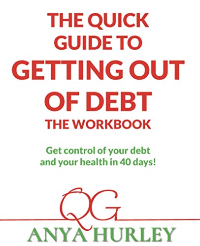 The Quick Guide to Getting Out of Debt THE WORKBOOK: Get control over your debt and your health in 40 days!