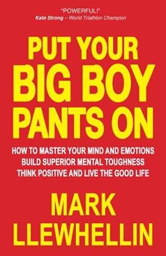 PUT YOUR BIG BOY PANTS ON: How To Master Your Mind and Emotions Build Superior Mental Toughness Think Positive and Live The Good Life (Success and Happiness)