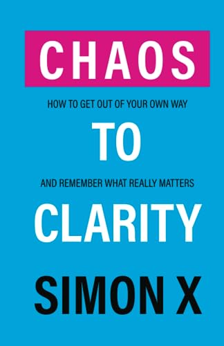 Chaos To Clarity: How To Get Out Of Your Own Way And Remember What Really Matters (Foundations of Growth)