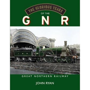 The Glorious Years of the GNR Great Northern Railway