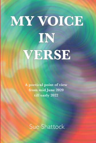 MY VOICE IN VERSE: A poetical point of view From mid June 2020 till quite early 2022