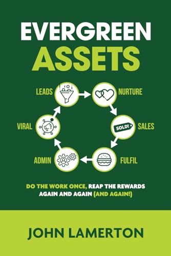 Evergreen Assets: The "Do The Work Once, Reap the Rewards Again and Again (and Again!)" Content Marketing Ecosystem (Small Business Books from John Lamerton)