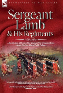 Sergeant Lamb & His Regiments - A Recollection and History of the American War of Independence with the 9th Foot & Royal Welsh Fuzileers 