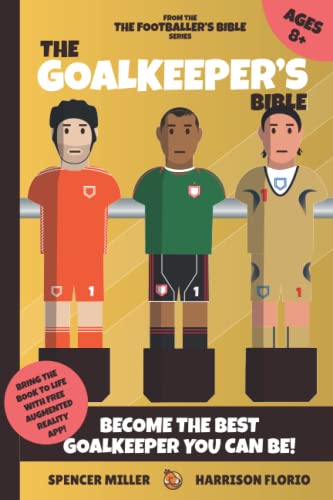 The Goalkeeper's Bible: A Guide to Becoming the Best Goalkeeper You Can Be! Bring the Book to Life with Free Augmented Reality App!: A Must Have Book ... & More! (The Footballer's Bible Series)