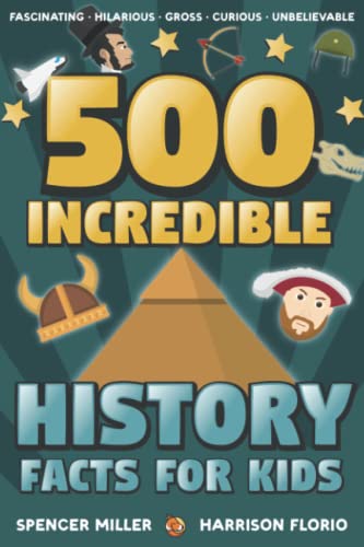 500 Incredible History Facts for Kids: From Prehistory to Modern History and Everything In-Between: A Fun and Interesting History Book for Kids to Learn About the Past!