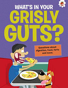 The Curious Kid's Guide To The Human Body: WHAT'S IN YOUR GRISLY GUTS? 
