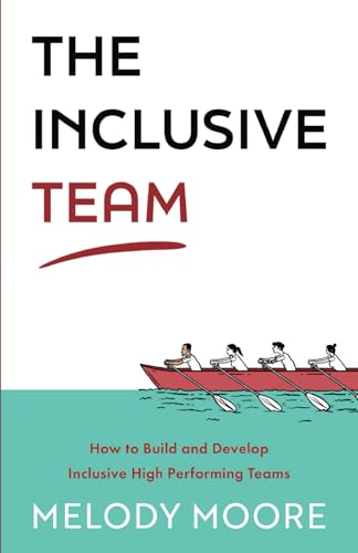 The Inclusive Team: How to Build and Develop Inclusive High Performing Teams