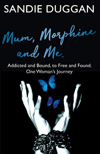 Mum Morphine and Me: Addicted and Bound to Free and Found - One Woman's Journey