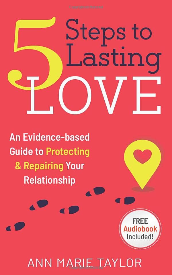 5 Steps to Lasting Love!: An Evidence- based Guide to Protecting & Repairing Your Relationship