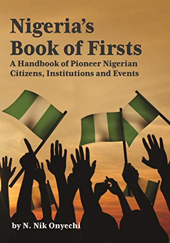 Nigeria's Book of Firsts: A Handbook of Pioneer Nigerian Citizens, Institutions and Events