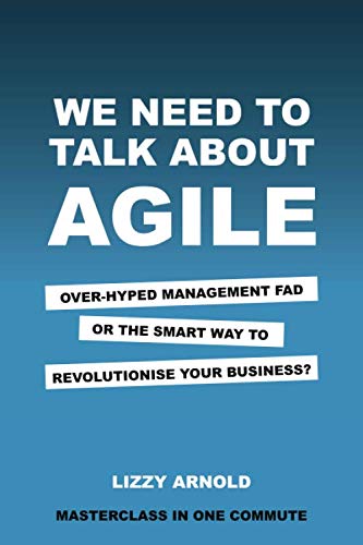 We need to talk about agile: Over-hyped management fad or the smart way to revolutionise your business? (Masterclass in one commute)