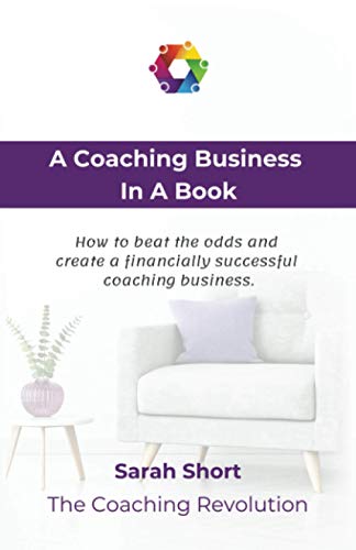 A Coaching Business In A Book: How to beat the odds and create a financially successful coaching business.