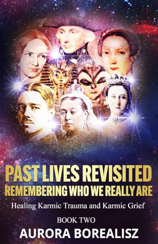 PAST LIVES REVISITED REMEMBERING WHO WE REALLY ARE: Healing Karmic Trauma and Karmic Grief (DISCOVERING AND HEALING PAST LIVES SERIES The Anatomy of Trauma Under The Microscope)