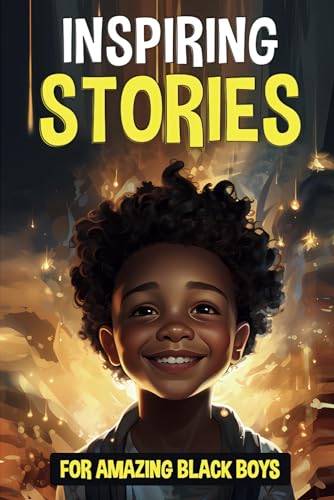 Inspiring Stories For Amazing Black Boys: 30 True Motivational Tales of Courage, Perseverance, Problem-Solving, and Friendship
