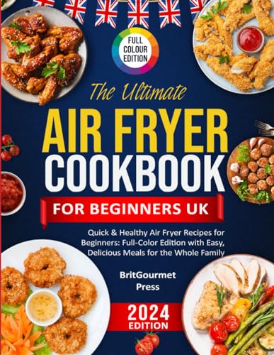 The Ultimate Air Fryer Cookbook For Beginners UK: Easy and Quick Healthy Recipes In Full Colour Images With UK Measurements
