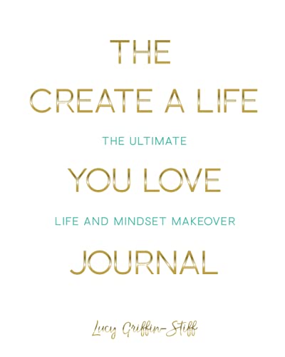 The Create A Life You Love Journal: The Ultimate Life and Mindset Makeover