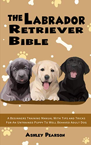 The Labrador Retriever Bible - a Training Manual with Tips and Tricks for