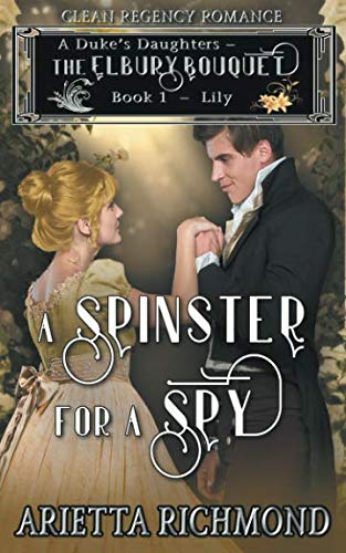 A Spinster for a Spy: Book 1: Lily - Clean Regency Romance (A Duke's Daughters - The Elbury Bouquet)