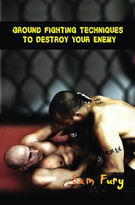 Ground Fighting Techniques to Destroy Your Enemy 