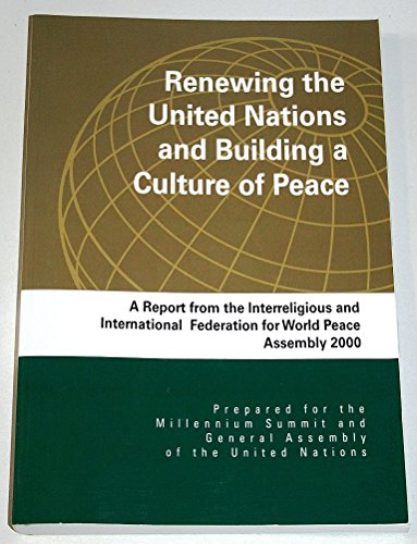 Renewing the United Nations and Building a Culture of Peace: A Report from the Interreligious and International Federation for World Peace Assembly 2000