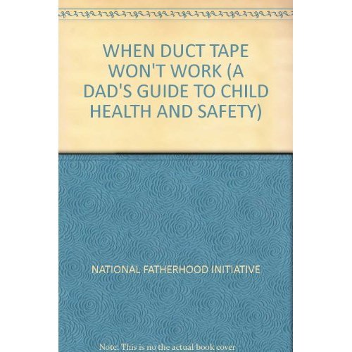 WHEN DUCT TAPE WON'T WORK (A DAD'S GUIDE TO CHILD HEALTH AND SAFETY)