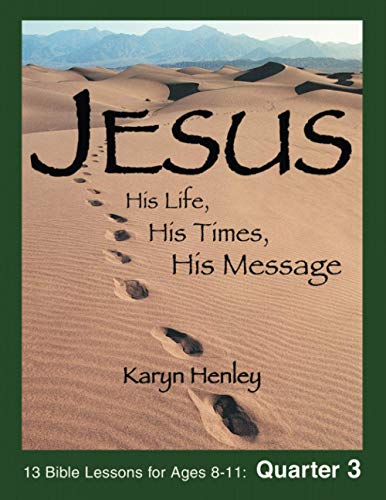 Jesus: His Life, His Time, His Message - QUARTER 3: 13 Bible Lessons for Ages 8-11 (Jesus Curriculum)