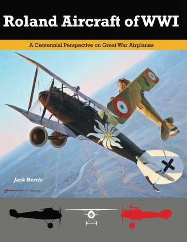 Roland Aircraft of WWI: A Centennial Perspective on Great War Airplanes: Volume 9 (Great War Aviation Centennial Series)