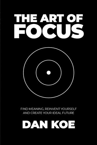 The Art of Focus: Find Meaning, Reinvent Yourself and Create Your Ideal Future