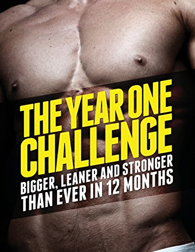 The Year One Challenge for Men: Bigger, Leaner, and Stronger Than Ever in 12 Months
