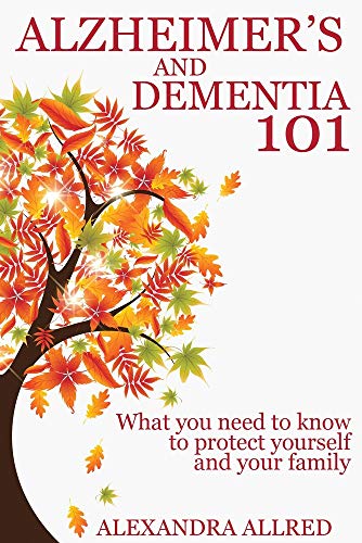 Alzheimer's and Dementia 101: What You Need to Know to Protect Yourself and Your Family