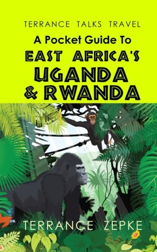 Terrance Talks Travel a Pocket Guide to East Africa's Rwanda and Uganda : A Pocket Guide to East Africa's Uganda and Rwanda