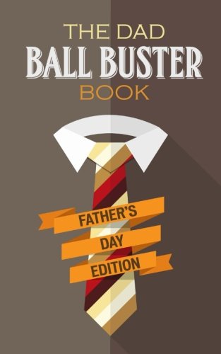The Dad Ball Buster Book - Father's Day Edition: A Hilarious Fill-In-The-Blank Way to Tell Dad What You've Always Wanted to Tell Him; Fathers Day Gifts From Daughter or Son