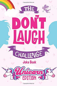 The Don't Laugh Challenge - Unicorn Edition: A Whimsical, Hilarious and Interactive Joke Book for Girls and Boys Ages 6, 7, 8, 9, 10, and 11 Years Old - A Unicorn Goodie for Kids 