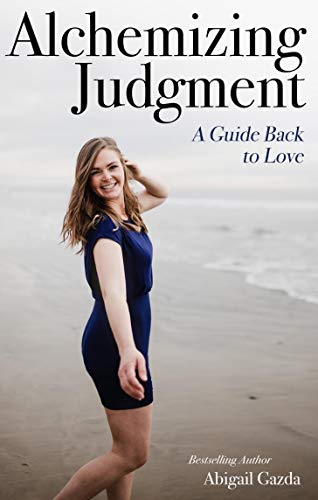 Alchemizing Judgment, A Guide Back to Love