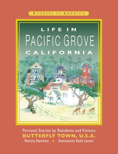Life in Pacific Grove California: Personal Stories by Residents and Visitors to Butterfly Town U.S.A.: Volume 1 (Pacific Grove Books)