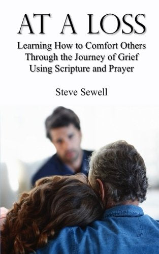 At a Loss: Learning How to Comfort Others Through the Journey of Grief Using Scripture and Prayer