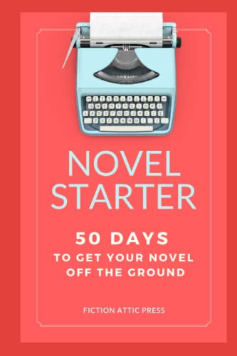 Novel Starter: 50 Days of Exercises and Advice to Get Your Novel Off the Ground (Fiction Attic Press Workbooks for Writers)