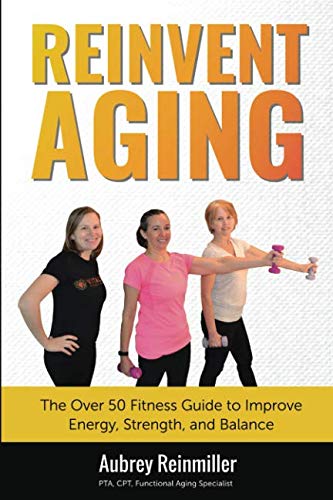Reinvent Aging: The Over 50 Fitness Guide to Improve Energy, Strength, and Balance