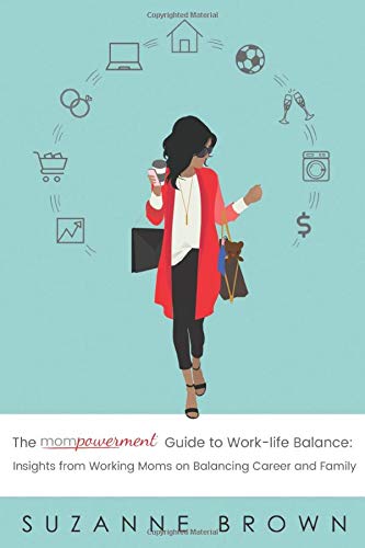 The Mompowerment Guide to Work-Life Balance: Insights from Working Moms on Balancing Career and Family