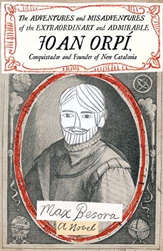 The Adventures and Misadventures of the Extraordinary and Admira ble Joan Orpi, Conquistador and Founder of New Catalonia,The