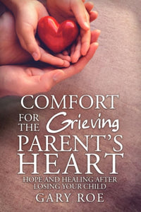 Comfort for the Grieving Parents Heart Hope and Healing After Losing Your Child 