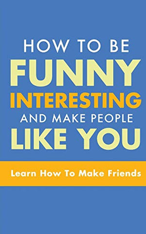 How to Be Funny, Interesting, and Make People Like You