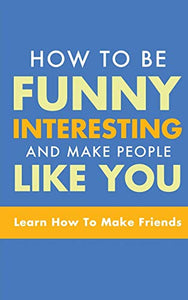 How to Be Funny, Interesting, and Make People Like You 