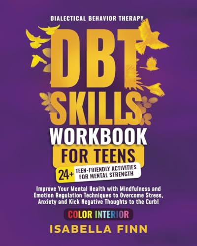 DBT Skills Workbook for Teens : Improve Your Mental Health with Mindfulness and Emotion Regulation Techniques to Overcome Stress, Anxiety, and Kick Negative Thoughts to the Curb!