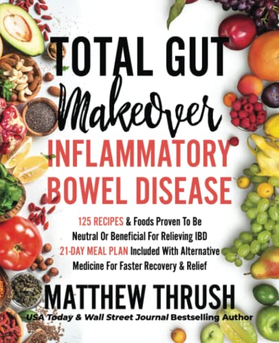 Total Gut Makeover: Inflammatory Bowel Disease (IBD): 125 Recipes & Foods Proven To Be Neutral Or Beneficial For Relieving Irritable Bowel Disease ... Plan Included With Alternatives For Relief