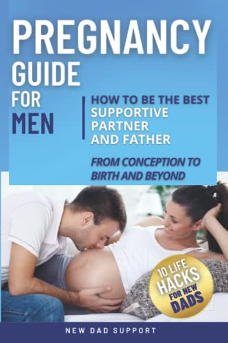 Pregnancy Guide for Men: How to Be the Best Supportive Partner and Father From Conception to Birth and Beyond: Plus 10 Life Hacks for New Dads