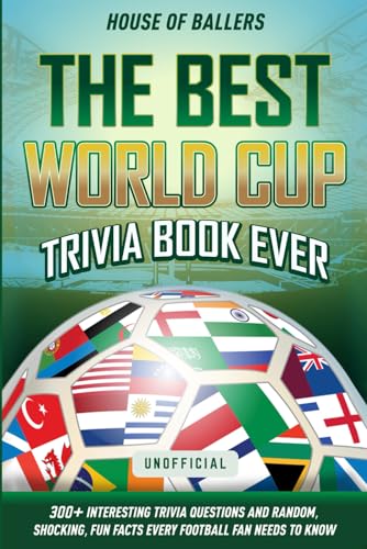 The Best World Cup Trivia Book Ever: 300+ Interesting Trivia Questions and Random, Shocking, Fun Facts Every Football Fan Needs to Know
