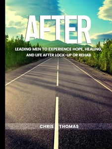 AFTER: Leading Men to Experience Hope, Healing, and Life After Lock-up or Rehab 