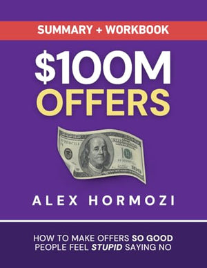 $100M Offers Summary and Workbook: How To Make Offers So Good People Feel Stupid Saying No (Acquisition.com $100M Series)