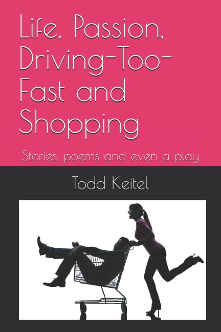 Life, Passion, Driving-too-fast and Shopping: Stories, poems and a play